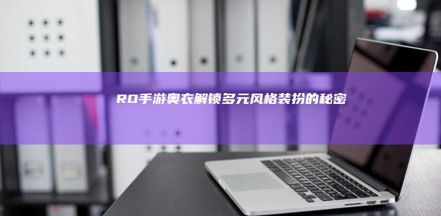 RO手游奥衣：解锁多元风格装扮的秘密