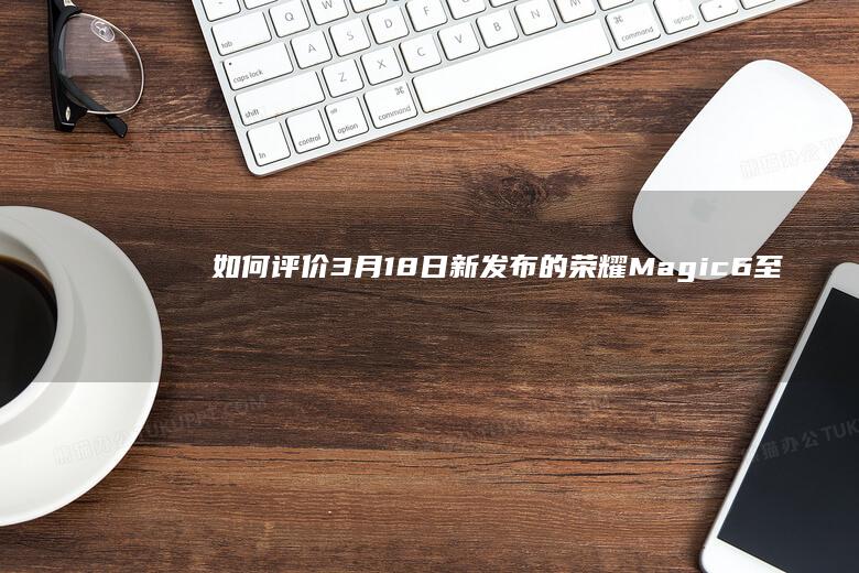 如何评价3月18日新发布的荣耀Magic6至臻版与保时捷设计手机，有哪些亮点和不足？